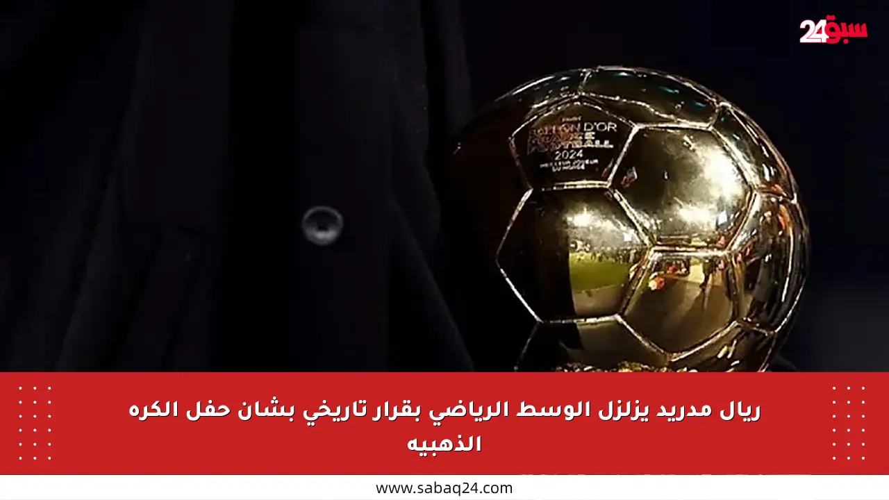 ريال مدريد يزلزل الوسط الرياضي بقرار تاريخي بشأن حفل الكرة الذهبية